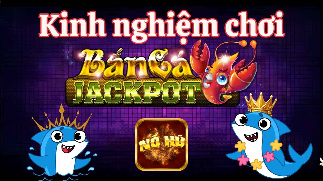 Kinh nghiệmchơi game Vua Bắn Cá Nổ Hũ hiệu quả