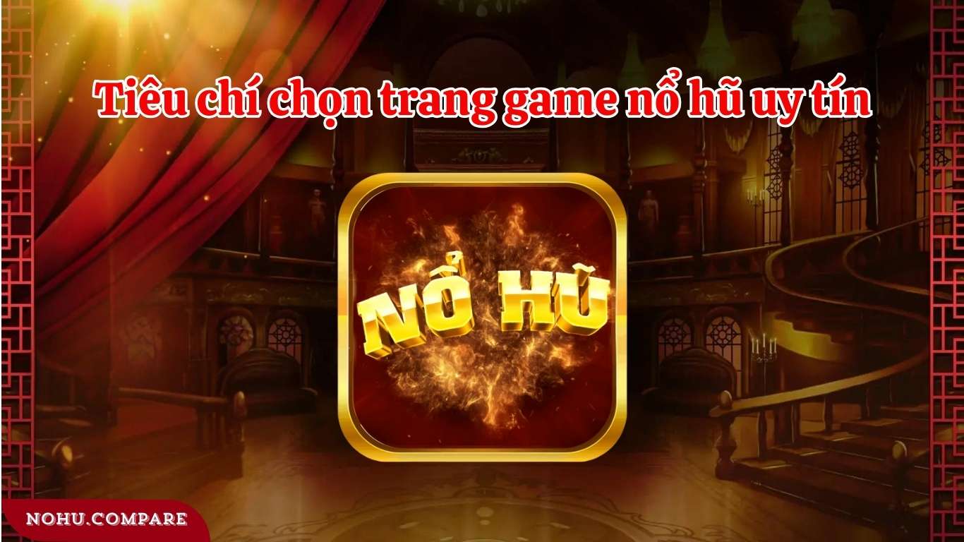 Tiêu chí lựa chọn game nổ hũ uy tín hiện nay